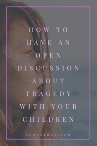 how to have an open discussion about tragedy with your children