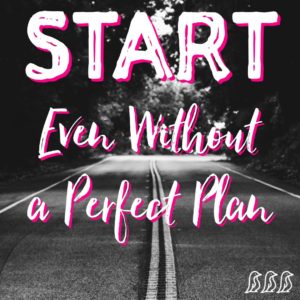 Start. Even without a Perfect Plan